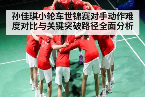 孙佳琪小轮车世锦赛对手动作难度对比与关键突破路径全面分析 - c7c7.app